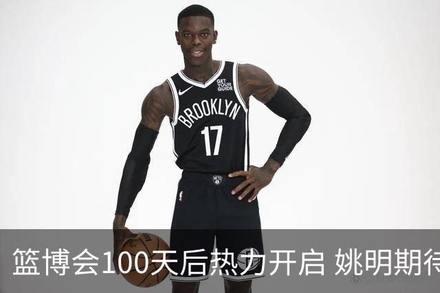 篮博会100天后热力开启 姚明期待开发新的快乐